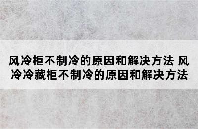 风冷柜不制冷的原因和解决方法 风冷冷藏柜不制冷的原因和解决方法